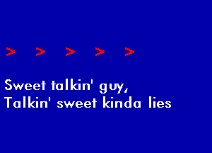 Sweet talkin' guy,
Talkin' sweet kinda lies