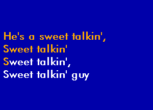 He's 0 sweet talkin',
Sweet falkin'

Sweet tolkin',
Sweet falkin' guy