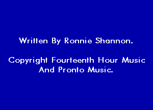 Written By Ronnie Shannon.

Copyright Fourteenth Hour Music
And Pronto Music.