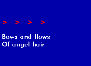 Bows a nd flows

Of angel hair