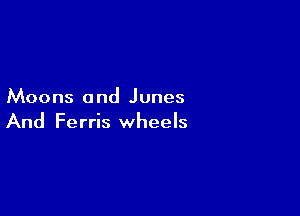 Moons a nd Jones

And Ferris wheels