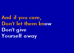 And if you care,
Don't lei them know
Don't give

Yourself away