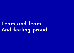 Tears and fears

And feeling proud