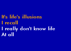 Ifs life's illusions
I recall

I really don't know life

At all