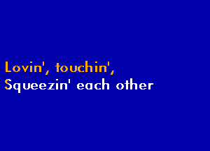 Lovin' fouchin'
l 1

Sq ueezin' each other