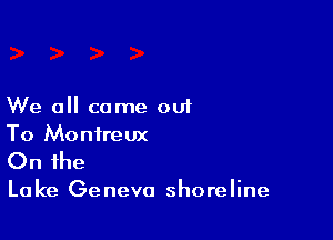 We all came out

To Monireux

On the

Lake Geneva shoreline