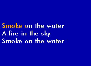 Smoke on the water

A tire in the sky

Smoke on the water