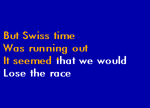 But Swiss time
Was running out

It seemed that we would
Lose the race
