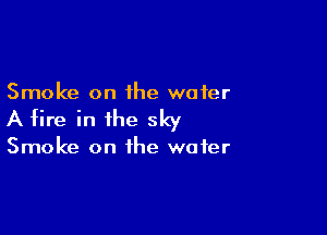 Smoke on the water

A tire in the sky

Smoke on the water