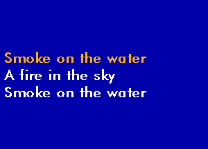 Smoke on the water

A tire in the sky

Smoke on the water