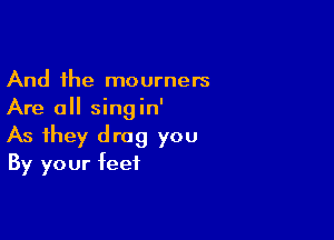 And the mourners
Are all singin'

As they drag you
By your feet