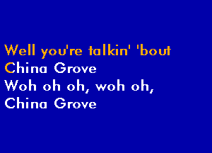 Well you're talkin' 'bouf
China Grove

Woh oh oh, woh oh,
China Grove
