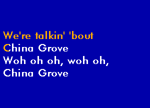 We're talkin' 'bouf
China Grove

Woh oh oh, woh oh,
China Grove