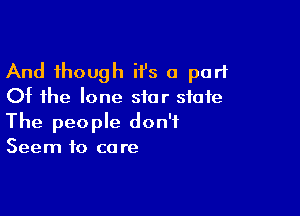 And though i1's a part
Of the lone star state

The people don't
Seem to core