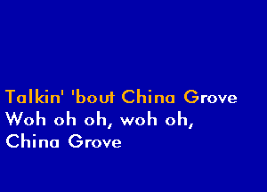 Talkin' 'boui China Grove
Woh oh oh, woh oh,
China Grove