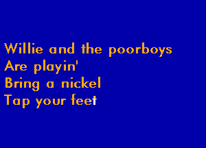 Willie and 1he poorboys
Are pluyin'

Bring a nickel
Tap your feet