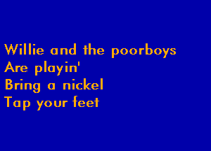 Willie and 1he poorboys
Are pluyin'

Bring a nickel
Tap your feet