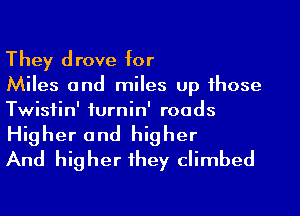 They drove for
Miles and miles up those
Twistin' furnin' roads

Higher and higher
And higher they climbed