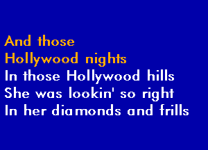 And 1hose

Hollywood nights

In 1hose Hollywood hills
She was lookin' so right
In her dia monds and frills