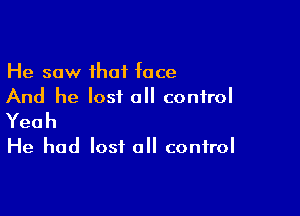 He saw that face
And he lost all control

Yeah
He had lost all control