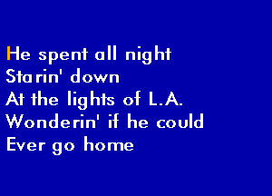He spent all night
510 rin' down

At the lights of LA.
Wonderin' if he could

Ever 90 home