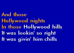 And those
Hollywood nig his

In those Hollywood hills
It was lookin' so right
It was givin' him chills