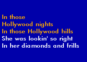In Ihose

Hollywood nights

In Ihose Hollywood hiIIs
She was Iookin' so right
In her dia monds and IriIIs