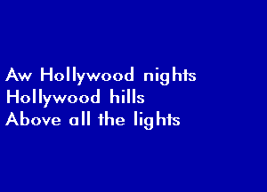 Aw Hol lywood nig his

Hollywood hills
Above all the lights