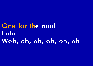 One for the road
Lido

Woh, oh, oh, oh, oh, oh