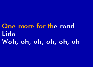 One more for the road

Lido

Woh, oh, oh, oh, oh, oh