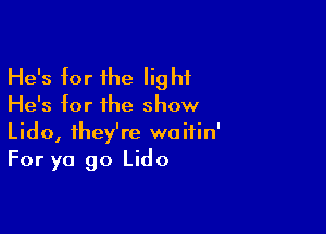 He's for the light
He's for the show

Lido, they're waitin'
For ya go Lido