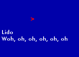 Lido
Woh, oh, oh, oh, oh, oh