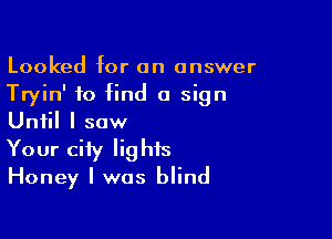 Looked for an answer
Tryin' to find a sign

Until I saw
Your city lights
Honey I was blind