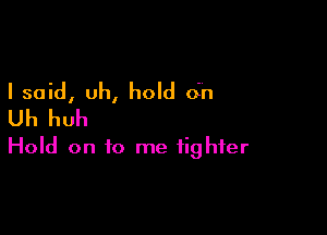 I said, uh, hold oh
Uh huh

Hold on to me fighter