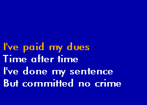 I've paid my dues

Time after time

I've done my sentence
Buf commiHed no crime