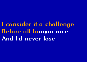 I consider i1 a challenge

Before all human race
And I'd never lose