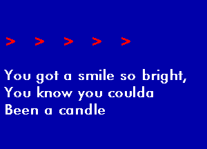 You got a smile so bright,
You know you coulda
Been a candle