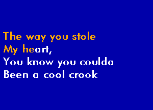 The way you stole
My heart,

You know you coulda
Been a cool crook