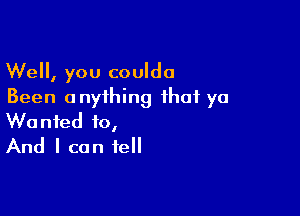 Well, you couldo
Been anything that yo

Wanted to,
And I can tell