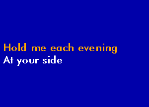 Hold me each evening

At your side