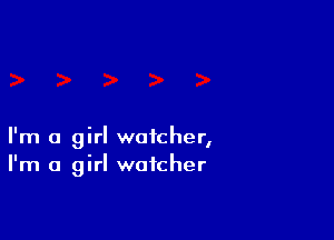 I'm a girl watcher,
I'm a girl watcher