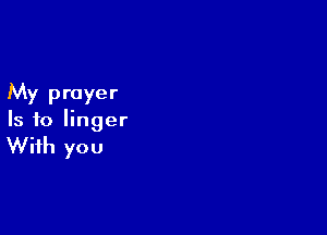 My prayer

Is to linger

With you