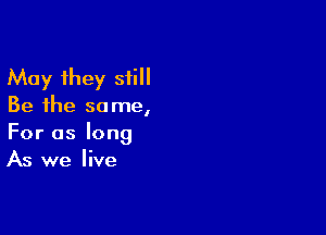 Ahoy H1ey s ll
Be the so me,

For as long
As we live