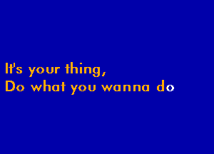 Ifs your thing,

Do what you wanna do