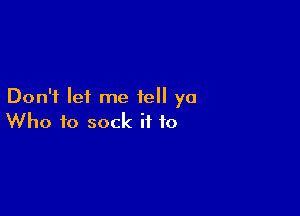 Don't lei me tell ya

Who to sock ii to