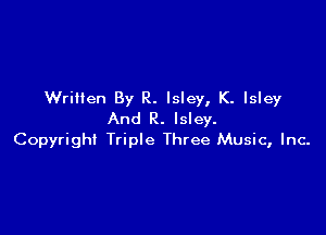 Written By R. lsley, K. lsley

And R. lsley.
Copyright Triple Three Music, Inc-