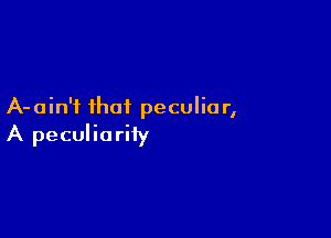 A-ain'i ihai peculia r,

A peculiariiy