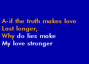 A-ht the truth makes love
Last longer,

Why do lies make

My love stronger