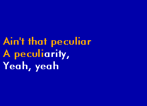 Ain't that peculiar

A peculiarity,
Yea h, yea h