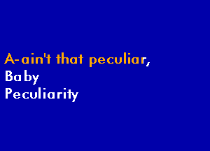 A-ain'i that peculiar,

Baby

Peculiority